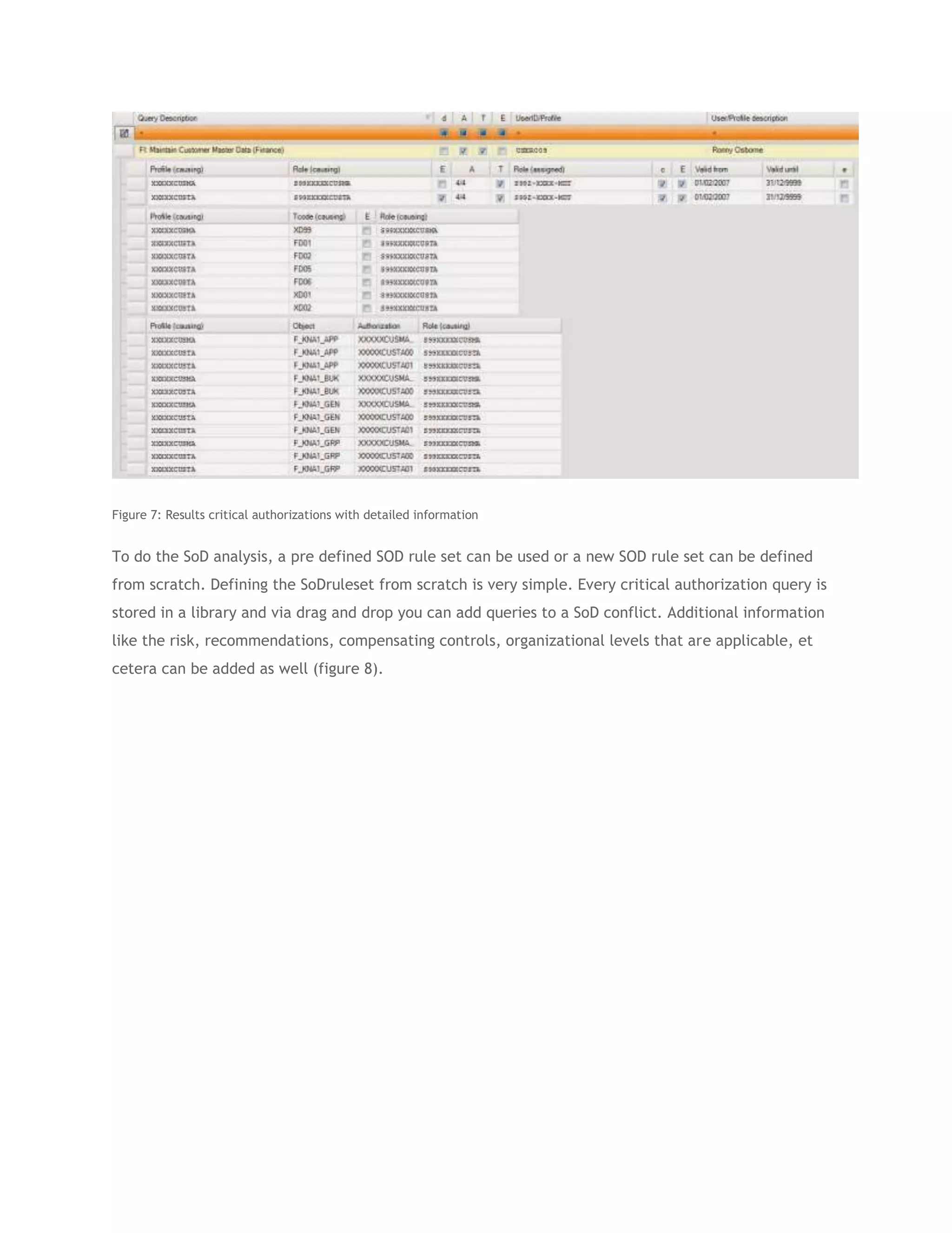 Figure 7: Results critical authorizations with detailed information

To do the SoD analysis, a pre defined SOD rule set can be used or a new SOD rule set can be defined
from scratch. Defining the SoDruleset from scratch is very simple. Every critical authorization query is
stored in a library and via drag and drop you can add queries to a SoD conflict. Additional information
like the risk, recommendations, compensating controls, organizational levels that are applicable, et
cetera can be added as well (figure 8).

 