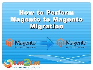 How to PerformHow to Perform
Magento to MagentoMagento to Magento
MigrationMigration
 