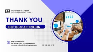 THANK YOU
FOR YOUR ATTENTION
WWW.STATISTICSHELPDESK.COM
MORE INFORMATION
homework@statisticshelpdesk.com +44-166-626-0813
STATISTICS HELP DESK
STATA HOMEWORK HELP EXPERTS
 
