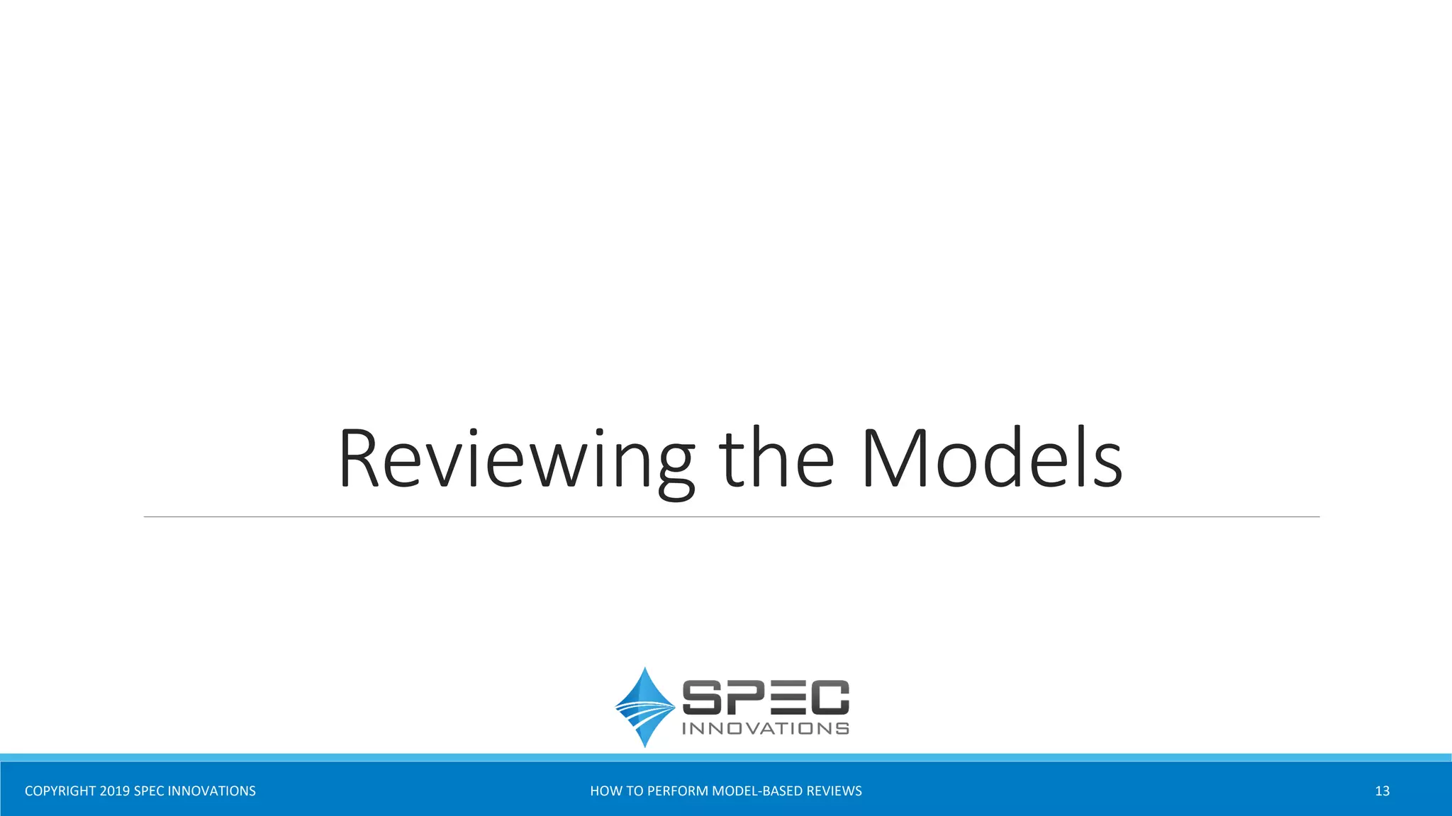 COPYRIGHT 2019 SPEC INNOVATIONS
Reviewing the Models
HOW TO PERFORM MODEL-BASED REVIEWS 13
 