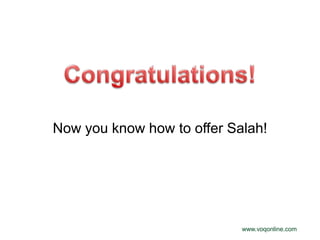Now you know how to offer Salah!




                            www.voqonline.com
 