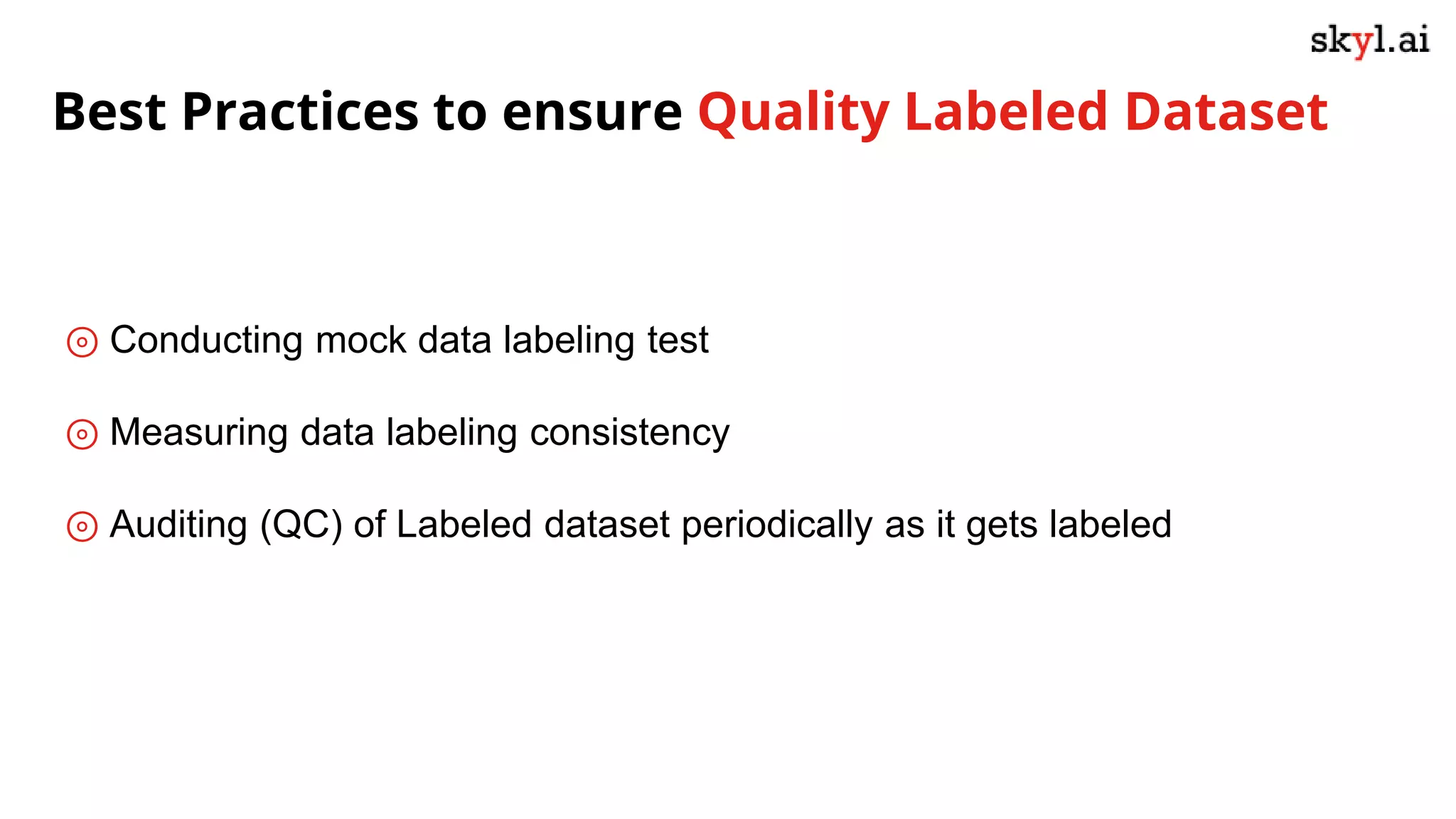 ⊚ Conducting mock data labeling test
⊚ Measuring data labeling consistency
⊚ Auditing (QC) of Labeled dataset periodically as it gets labeled
Best Practices to ensure Quality Labeled Dataset
 