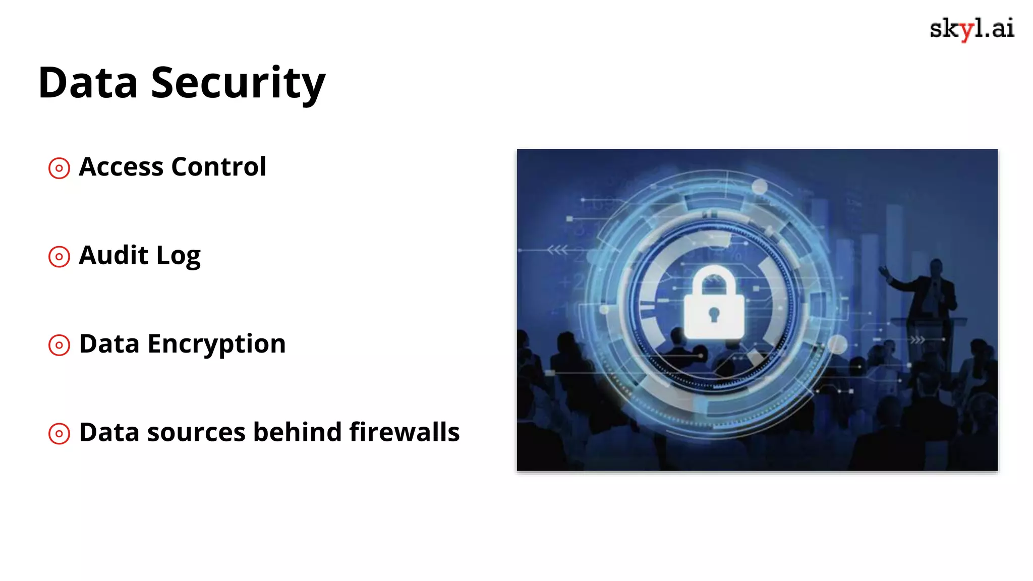 ⊚ Access Control
⊚ Audit Log
⊚ Data Encryption
⊚ Data sources behind firewalls
Data Security
 