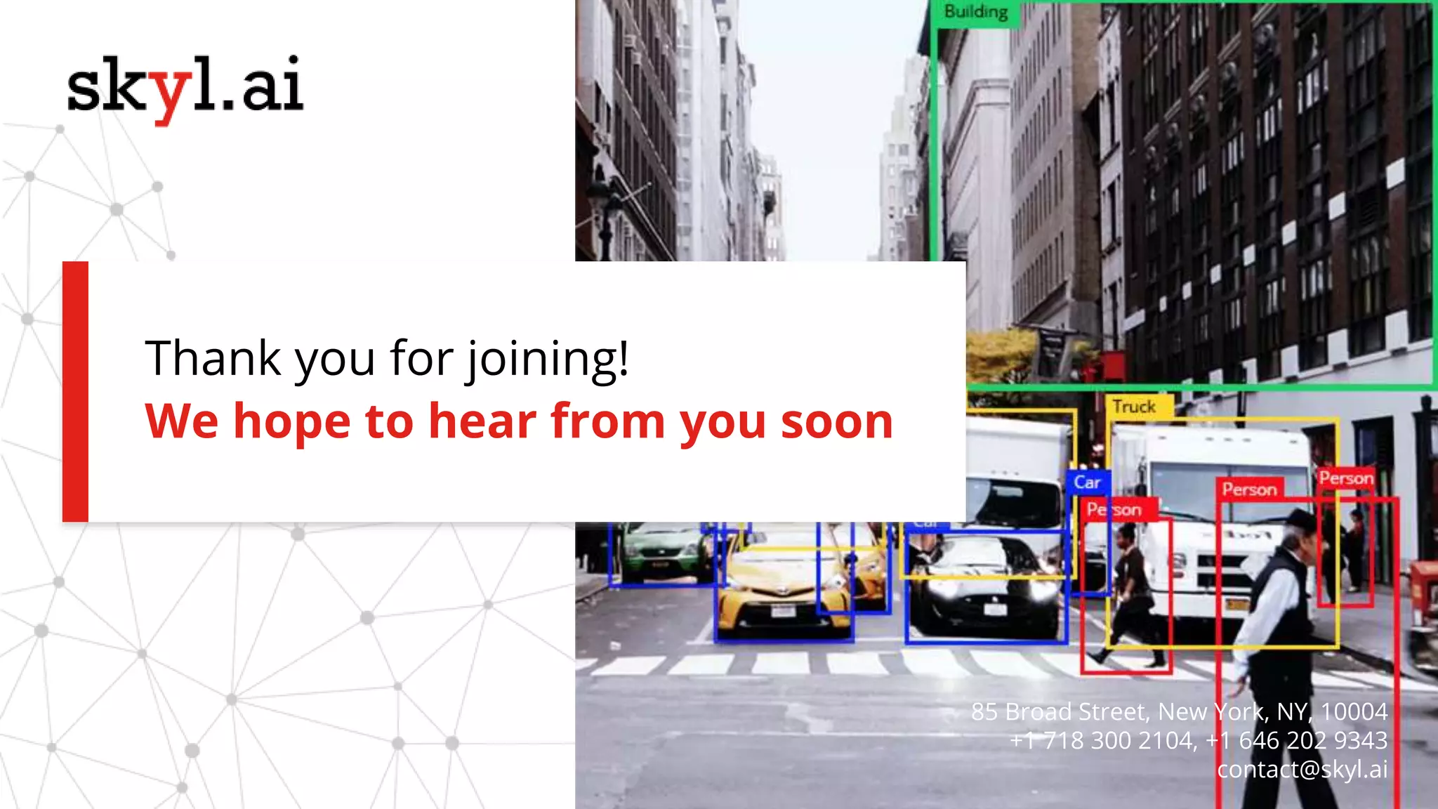 We hope to hear from you soon
Thank you for joining!
85 Broad Street, New York, NY, 10004
+1 718 300 2104, +1 646 202 9343
contact@skyl.ai
 