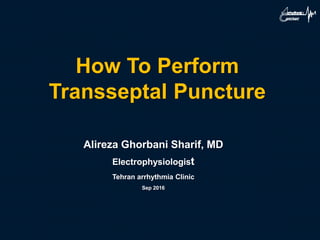 How To Perform
Transseptal Puncture
Alireza Ghorbani Sharif, MD
Electrophysiologist
Tehran arrhythmia Clinic
Sep 2016
 