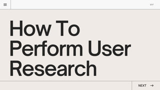 How To
Perform User
Research NEXT
1/17
 