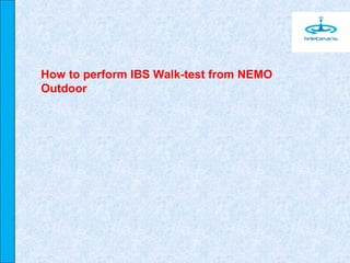 How to perform IBS Walk-test from NEMO
Outdoor
 