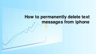 How to permanently delete text
messages from iphone
 