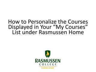 How to Personalize the Courses
Displayed in Your “My Courses”
List under Rasmussen Home
 
