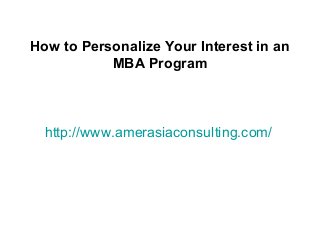 http://www.amerasiaconsulting.com/
How to Personalize Your Interest in an
MBA Program
 