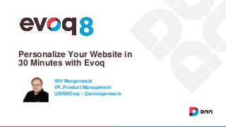 Personalize Your Website in
30 Minutes with Evoq
Will Morgenweck
VP, Product Management
@DNNCorp | @wmorgenweck
 