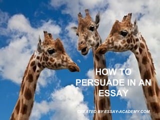 HOW TO
PERSUADE IN AN
ESSAY
CREATED BY ESSAY-ACADEMY.COM
 