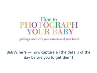 Baby's here — now capture all the details of the
         day before you forget them!
 