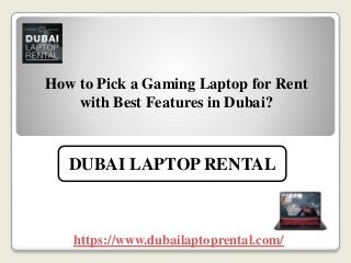 How to Pick a Gaming Laptop for Rent
with Best Features in Dubai?
https://www.dubailaptoprental.com/
DUBAI LAPTOP RENTAL
 