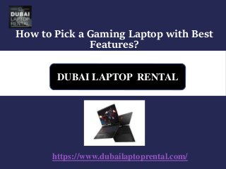 How to Pick a Gaming Laptop with Best
Features?
DUBAI LAPTOP RENTAL
https://www.dubailaptoprental.com/
 