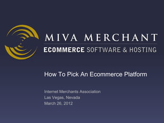 How To Pick An Ecommerce Platform

Internet Merchants Association
Las Vegas, Nevada
March 26, 2012
 