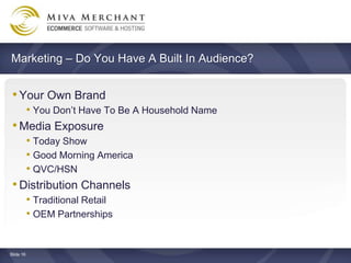 Marketing C Do You Have A Built In Audience?


 ? Your Own Brand
    ? You Dont Have To Be A Household Name
 ? Media Exposure
    ? Today Show
    ? Good Morning America
    ? QVC/HSN
 ? Distribution Channels
    ? Traditional Retail
    ? OEM Partnerships


ݺߣ 16
 