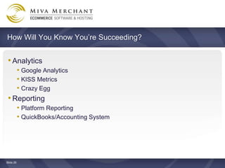 How Will You Know Youre Succeeding?


 ? Analytics
    ? Google Analytics
    ? KISS Metrics
    ? Crazy Egg
 ? Reporting
    ? Platform Reporting
    ? QuickBooks/Accounting System




ݺߣ 26
 
