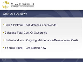What Do I Do Now?



 ? Pick A Platform That Matches Your Needs

 ? Calculate Total Cost Of Ownership

 ? Understand Your Ongoing Maintenance/Development Costs

 ? If Youre Small C Get Started Now


ݺߣ 30
 