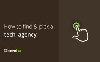 How to find & pick a 
tech 	
agency
TM

 