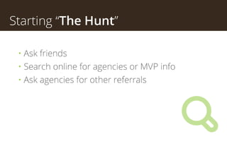 Starting “The Hunt”
• Ask friends of websites that you like
• Search online for agencies or MVP info
• Ask agencies for ot...