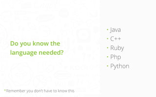 Do you know the 
language needed?

*Remember you don’t have to know this

• Java
• C++
• Ruby
• Php
• Python

 