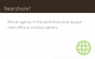 Nearshore?
Pick an agency in the same time zone as your
main office or product owners.

 