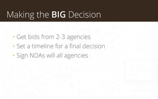 Making the BIG Decision
• Get bids from 2-3 agencies
• Set a timeline for a final decision
• Sign NDAs will all agencies

 