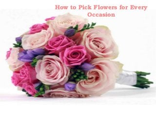 How to Pick Flowers for Every 
Occasion 
 