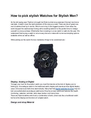 How to pick stylish Watches for Stylish Men?
As the old saying says ‘Fashion is bought but Style is what one possesses’ li...
