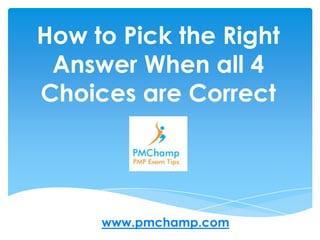 How to Pick the Right Answer When all 4 Choices are Correct www.pmchamp.com 