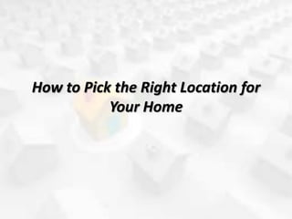 How to Pick the Right Location for
Your Home
 
