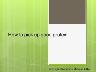 How to pick up good protein 
Copyright © Muslim Fit Malaysia 2014. 
 