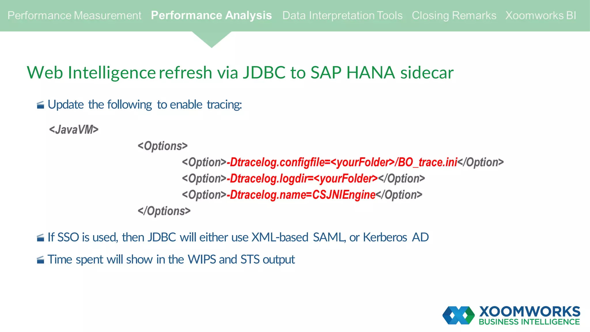 Web Intelligence refresh via JDBC to SAP HANA sidecar
· Update the following to enable tracing:
· If SSO is used, then JDBC will either use XML-based SAML, or Kerberos AD
· Time spent will show in the WIPS and STS output
 