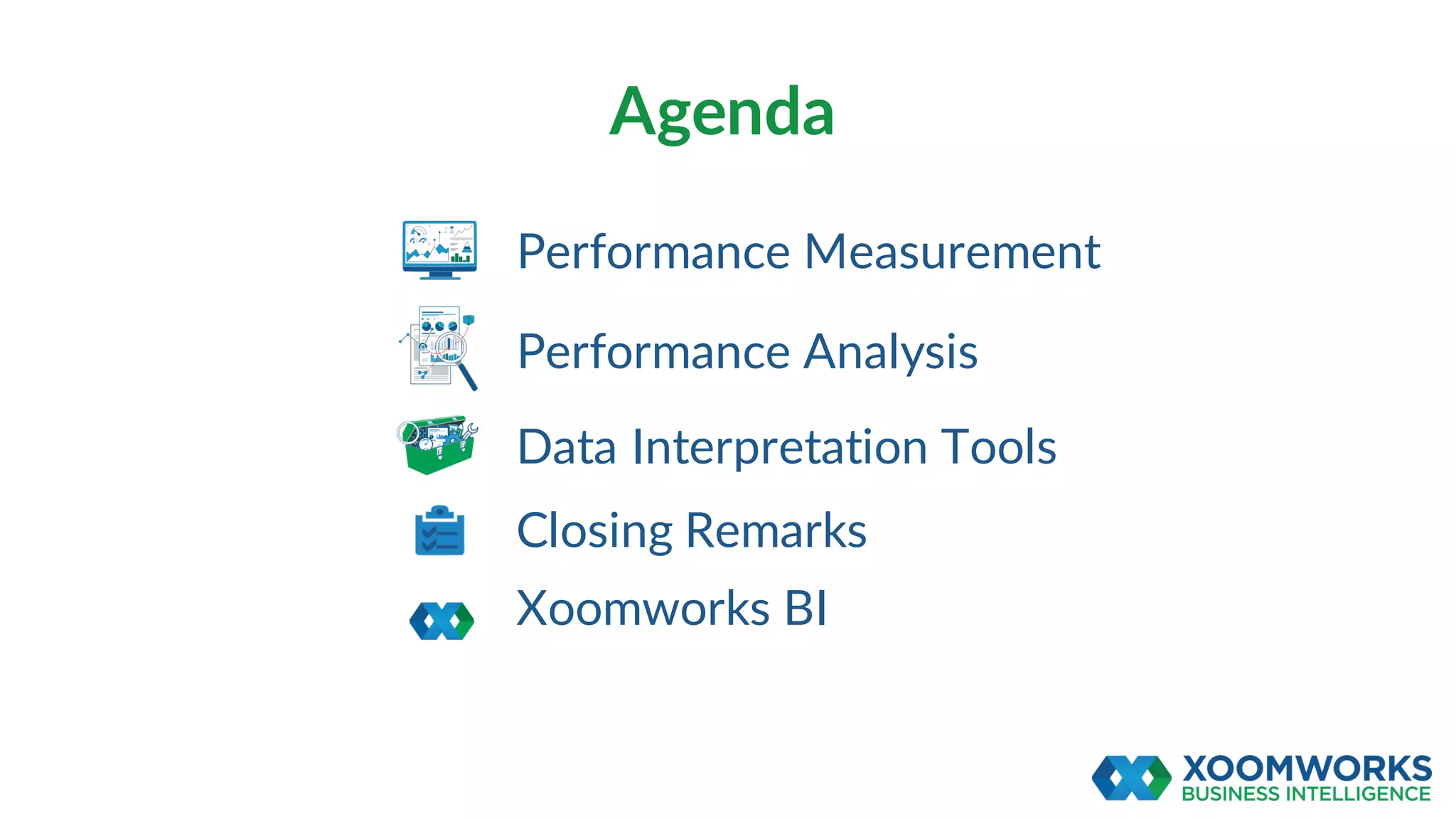 Performance Measurement
Agenda
Performance Analysis
Data Interpretation Tools
Closing Remarks
Xoomworks BI
 