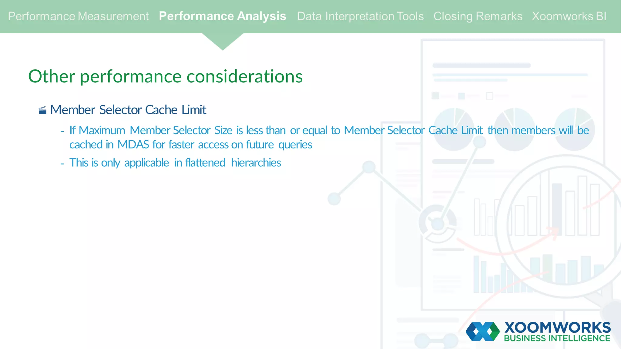 Other performance considerations
· Member Selector Cache Limit
- If Maximum Member Selector Size is less than or equal to Member Selector Cache Limit then members will be
cached in MDAS for faster access on future queries
- This is only applicable in flattened hierarchies
 