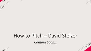 How to Pitch – David Stelzer 
Coming Soon… 
