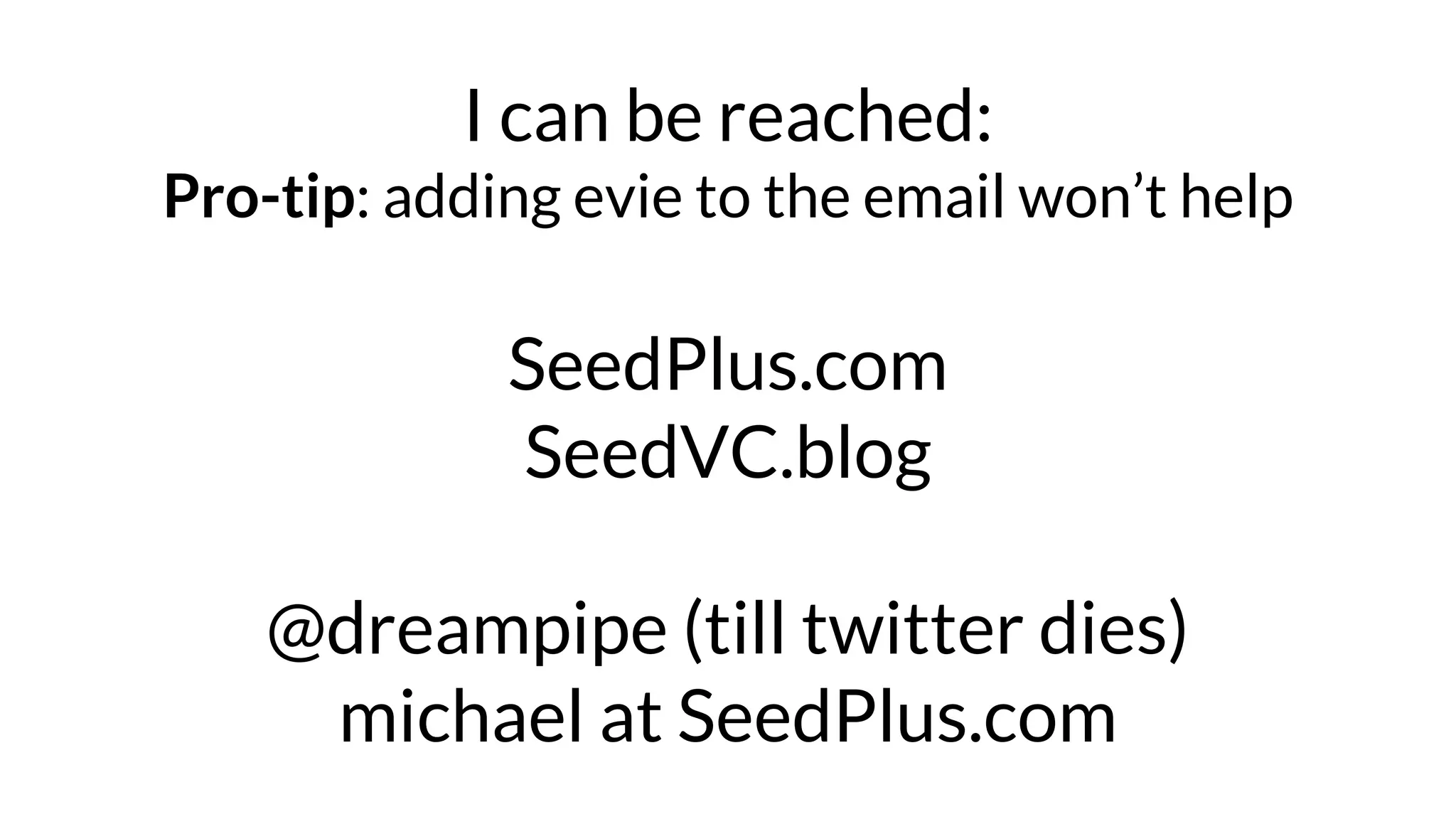 I can be reached:
Pro-tip: adding evie to the email won’t help
SeedPlus.com
SeedVC.blog
@dreampipe (till twitter dies)
michael at SeedPlus.com
 