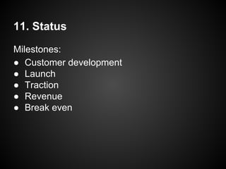 11. Status
Milestones:
● Customer development
● Launch
● Traction
● Revenue
● Break even
 