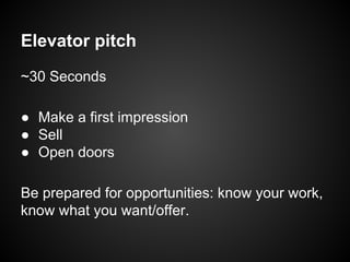 Elevator pitch
~30 Seconds
● Make a first impression
● Sell
● Open doors
Be prepared for opportunities: know your work,
know what you want/offer.
 
