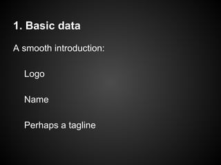 A smooth introduction:
Logo
Name
Perhaps a tagline
1. Basic data
 