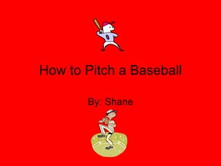 How to Pitch a Baseball By: Shane 