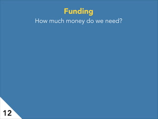 Funding
How much money do we need?
12
 