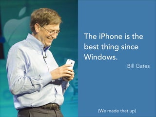 The iPhone is the
best thing since
Windows.
Bill Gates
(We made that up)
 