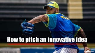 How to pitch an innovative idea
@thodorisbais
 