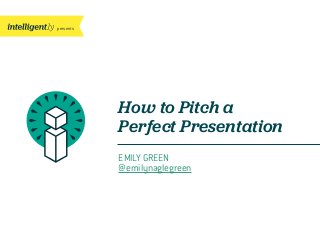 presents
How to Pitch a
Perfect Presentation
EMILY GREEN
@emilynaglegreen
 