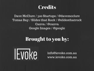 Credits
Dave McClure / 500 Startups / @davemcclure
Tomas Bay / Slides that Rock / @slidesthatrock
Canva / @canva
Google Im...