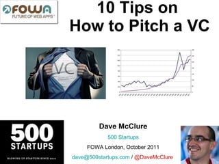 10 Tips on  How to Pitch a VC Dave McClure 500  Startups FOWA London, October 2011 [email_address]  /  @DaveMcClure   