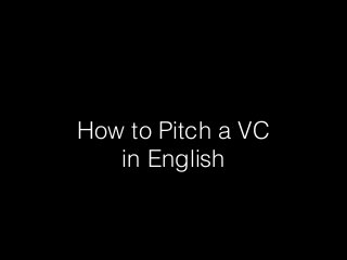 !
How to Pitch a VC
in English
 