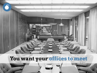 You want your offices to meet
 